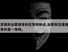 百度和谷歌搜索的优势和缺点,谷歌和百度搜索内容一样吗。