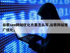 谷歌seo网站优化方案怎么写,谷歌网站推广优化。