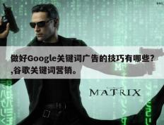 做好Google关键词广告的技巧有哪些?,谷歌关键词营销。