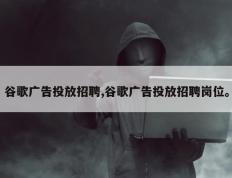 谷歌广告投放招聘,谷歌广告投放招聘岗位。