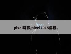 pixel屏幕,pixel2015屏幕。
