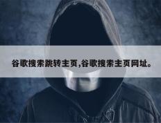 谷歌搜索跳转主页,谷歌搜索主页网址。