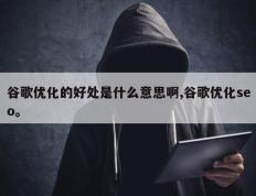 谷歌优化的好处是什么意思啊,谷歌优化seo。