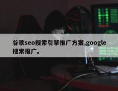 谷歌seo搜索引擎推广方案,google搜索推广。