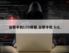 谷歌手机LCD屏幕,谷歌手机 lcd。
