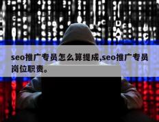 seo推广专员怎么算提成,seo推广专员岗位职责。