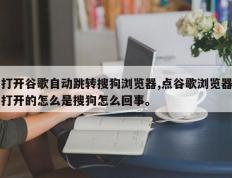 打开谷歌自动跳转搜狗浏览器,点谷歌浏览器打开的怎么是搜狗怎么回事。