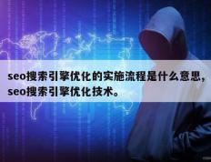 seo搜索引擎优化的实施流程是什么意思,seo搜索引擎优化技术。