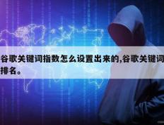 谷歌关键词指数怎么设置出来的,谷歌关键词排名。