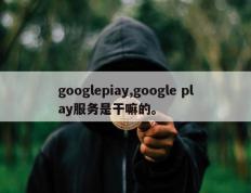googlepiay,google play服务是干嘛的。