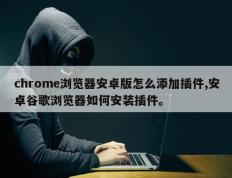 chrome浏览器安卓版怎么添加插件,安卓谷歌浏览器如何安装插件。