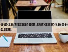 谷歌优化对网站的要求,谷歌引擎优化适合什么网站。