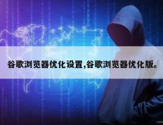 谷歌浏览器优化设置,谷歌浏览器优化版。