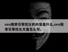 seo搜索引擎优化的内容是什么,seo搜索引擎优化方案怎么写。