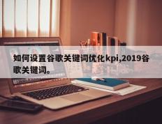 如何设置谷歌关键词优化kpi,2019谷歌关键词。