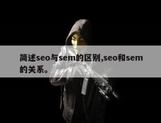 简述seo与sem的区别,seo和sem的关系。