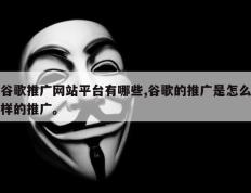 谷歌推广网站平台有哪些,谷歌的推广是怎么样的推广。