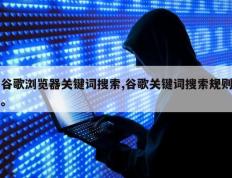 谷歌浏览器关键词搜索,谷歌关键词搜索规则。