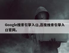Google搜索引擎入口,百度搜索引擎入口官网。