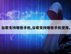 谷歌支持哪些手机,谷歌支持哪些手机使用。