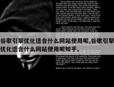 谷歌引擎优化适合什么网站使用呢,谷歌引擎优化适合什么网站使用呢知乎。