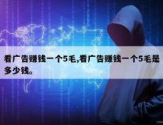 看广告赚钱一个5毛,看广告赚钱一个5毛是多少钱。