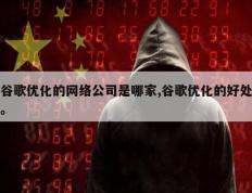 谷歌优化的网络公司是哪家,谷歌优化的好处。