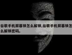 谷歌手机屏幕锁怎么解锁,谷歌手机屏幕锁怎么解锁密码。
