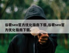 谷歌seo官方优化指南下载,谷歌seo官方优化指南下载。