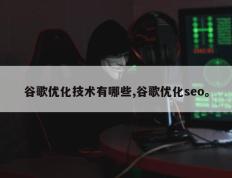 谷歌优化技术有哪些,谷歌优化seo。
