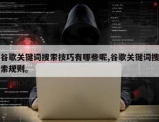 谷歌关键词搜索技巧有哪些呢,谷歌关键词搜索规则。