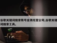 谷歌关键词搜索账号业务托管公司,谷歌关键词搜索工具。