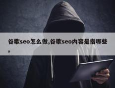谷歌seo怎么做,谷歌seo内容是指哪些。