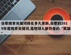 谷歌搜索关键词排名多久更新,谷歌的2019年度搜索关键词,是地球人都热爱的“英雄”。