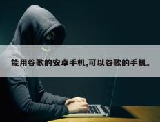 能用谷歌的安卓手机,可以谷歌的手机。