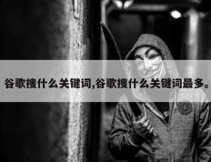 谷歌搜什么关键词,谷歌搜什么关键词最多。