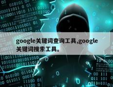 google关键词查询工具,google关键词搜索工具。