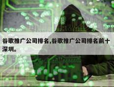 谷歌推广公司排名,谷歌推广公司排名前十 深圳。