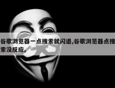 谷歌浏览器一点搜索就闪退,谷歌浏览器点搜索没反应。