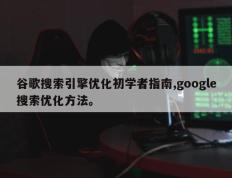谷歌搜索引擎优化初学者指南,google搜索优化方法。