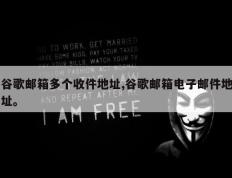 谷歌邮箱多个收件地址,谷歌邮箱电子邮件地址。