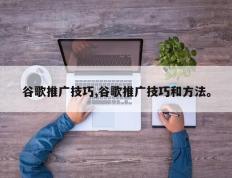 谷歌推广技巧,谷歌推广技巧和方法。