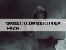 谷歌搜索2021,谷歌搜索2022年版本下载官网。
