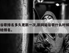 谷歌排名多久更新一次,新网站谷歌什么时候给排名。