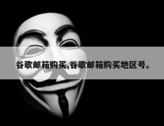谷歌邮箱购买,谷歌邮箱购买地区号。