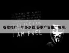 谷歌推广一年多少钱,谷歌广告推广费用。