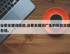 谷歌关键词投放,谷歌关键词广告的投放流程包括。