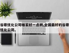 谷歌优化公司哪家好一点啊,全国最好的谷歌优化公司。