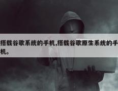 搭载谷歌系统的手机,搭载谷歌原生系统的手机。