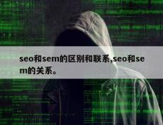 seo和sem的区别和联系,seo和sem的关系。